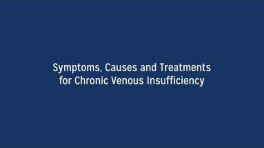 What are the Symptoms, Causes and Treatments for Chronic Venous Insufficiency?